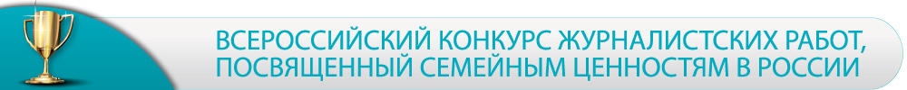 Всероссийский конкурс журналистских работ, посвященный семейным ценностям в России